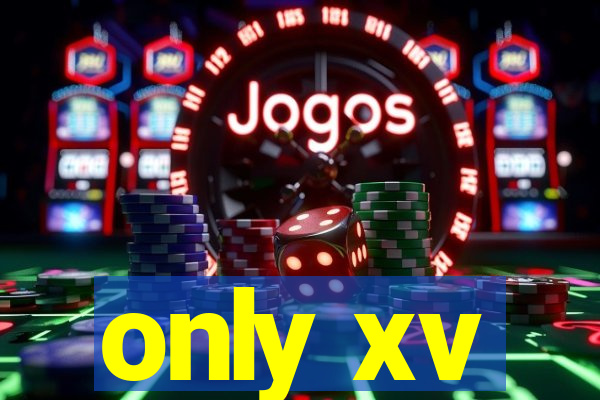 only xv